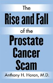  The Rise and Fall of the Prostate Cancer Scam, Anthony H. Horan MD